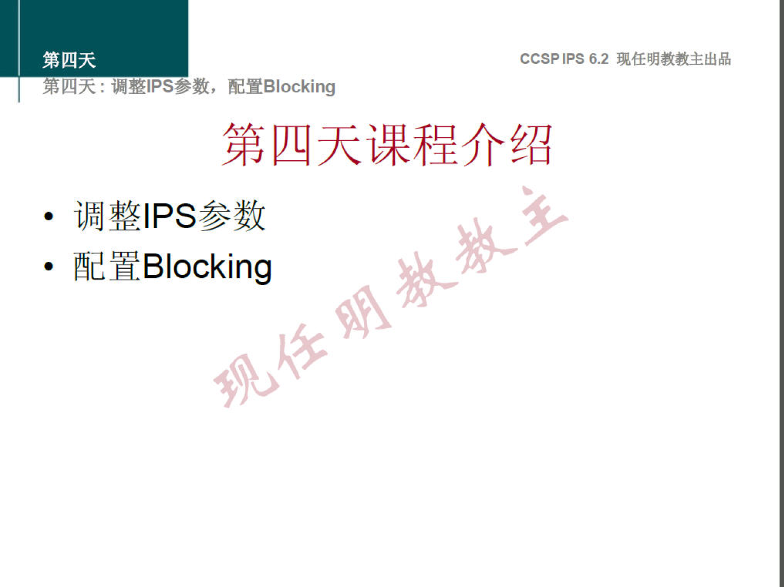 第 四 天 
第 四 大 ： 整 甲 s 参 数 ， 配 置 Blocking 
CCSP IPS 6.2 现 任 明 教 教 主 出 品 
第 四 天 课 程 介 绍 
· 调 整 IPS 参 数 
配 置 Blocking 